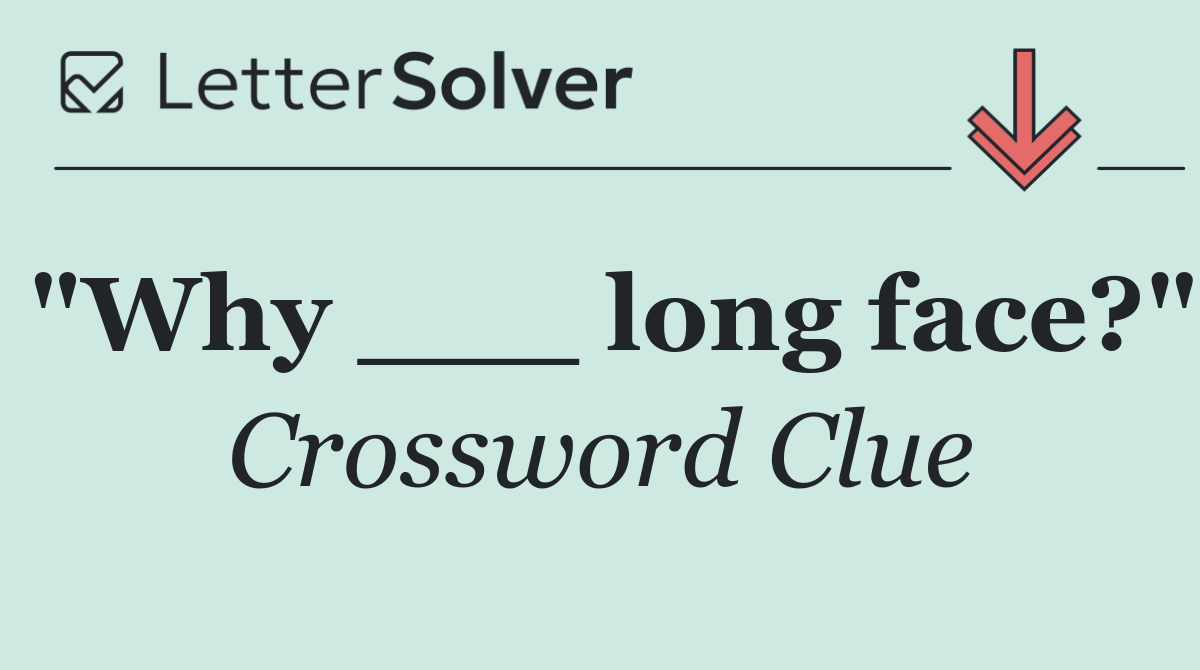 "Why ___ long face?"