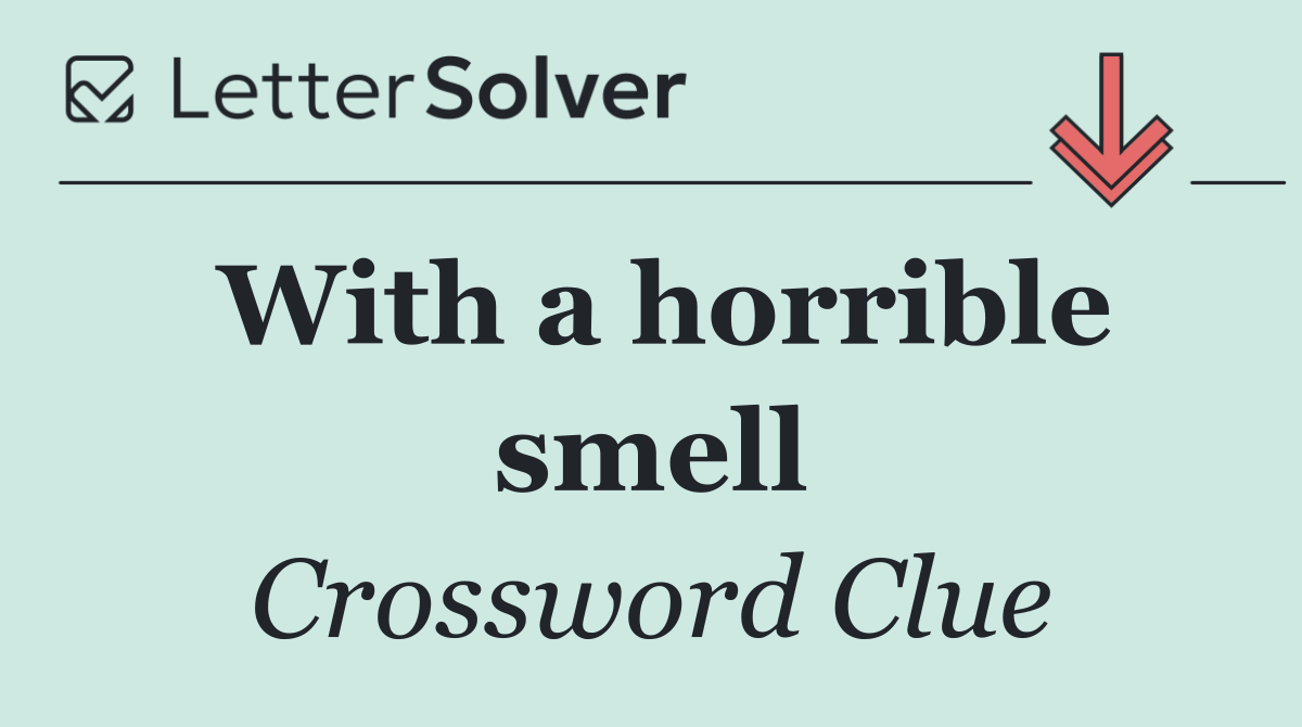 With a horrible smell