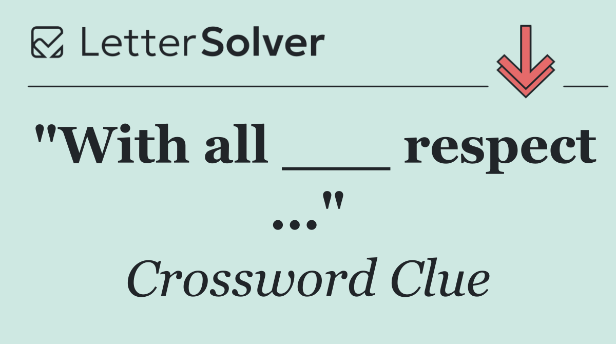 "With all ___ respect ..."