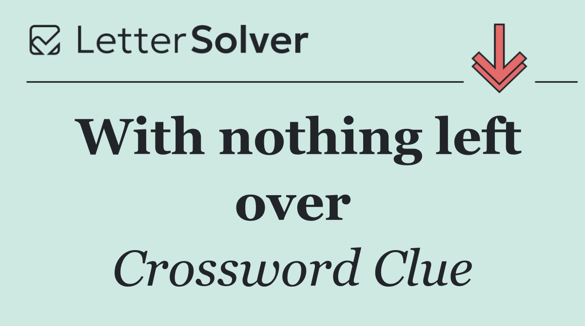 With nothing left over