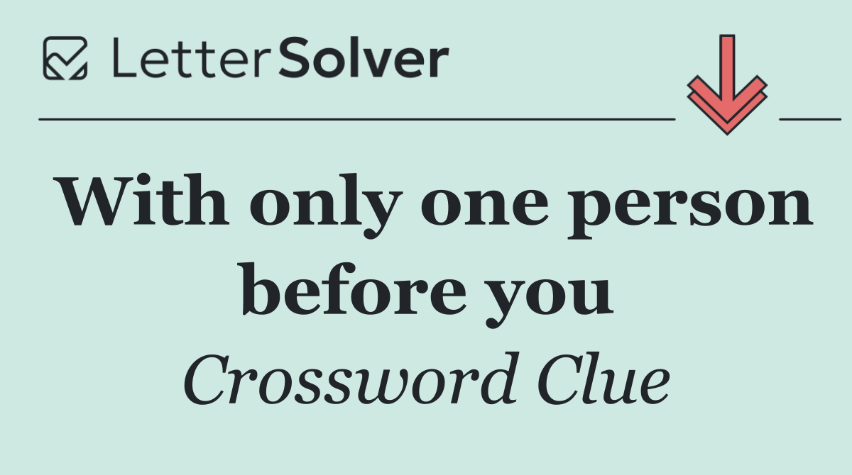 With only one person before you