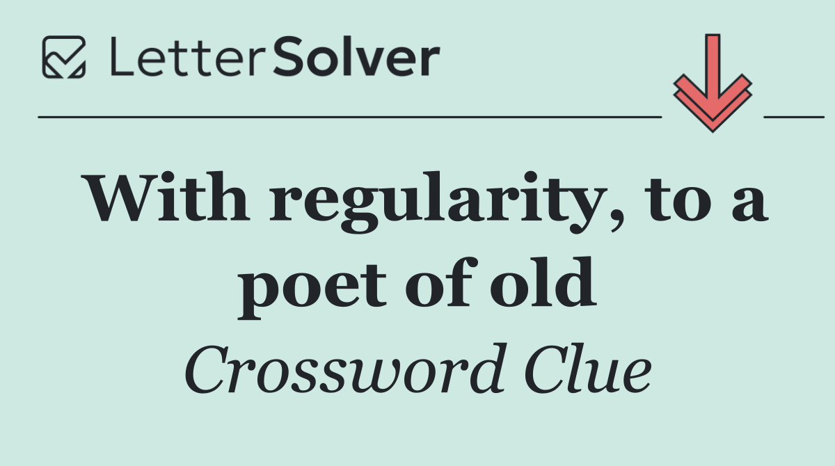 With regularity, to a poet of old