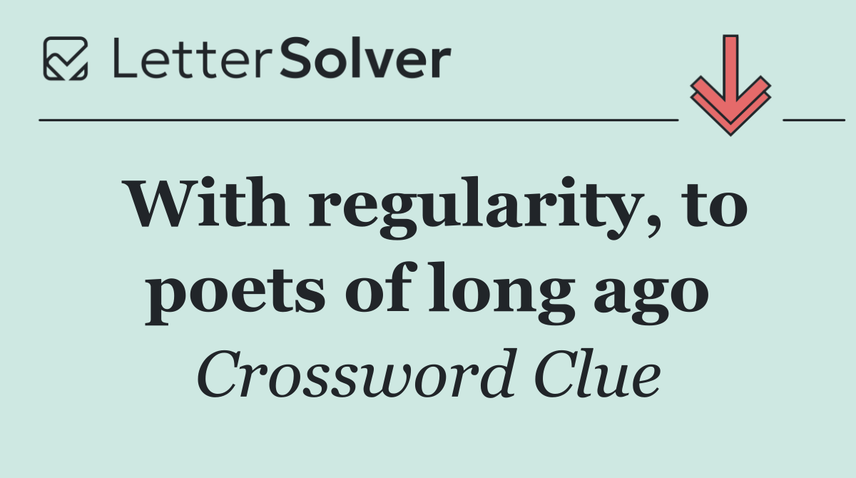 With regularity, to poets of long ago