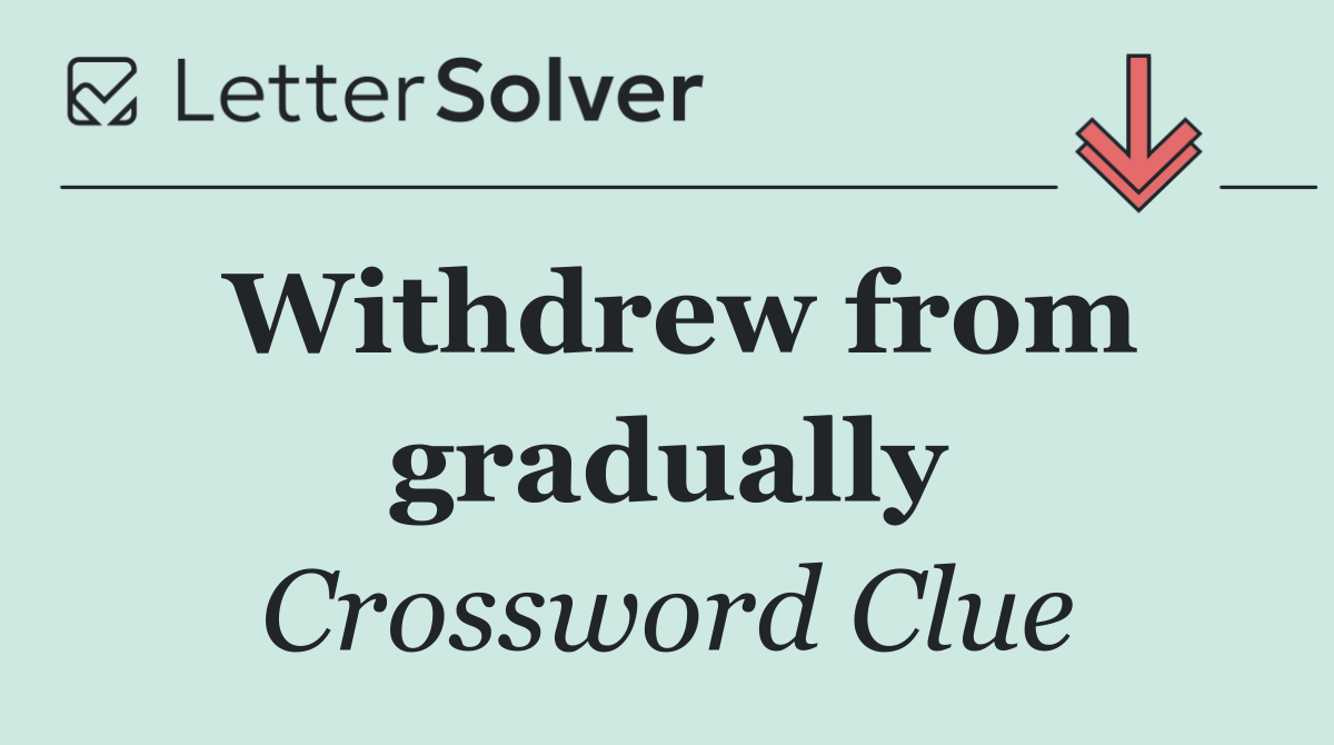 Withdrew from gradually