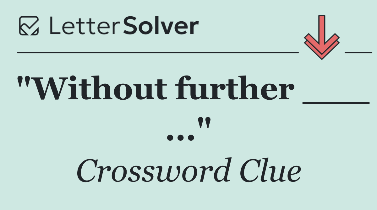 "Without further ___ ..."