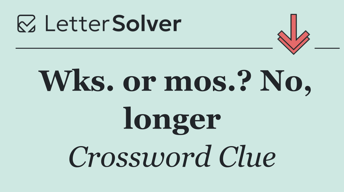 Wks. or mos.? No, longer