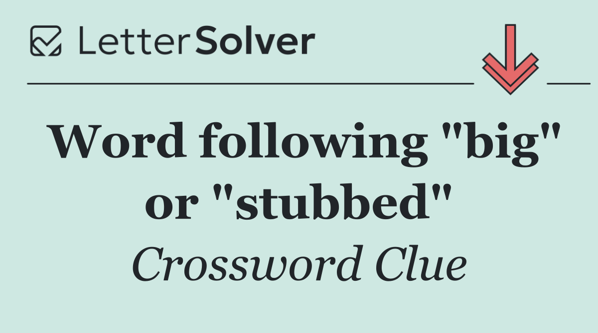Word following "big" or "stubbed"