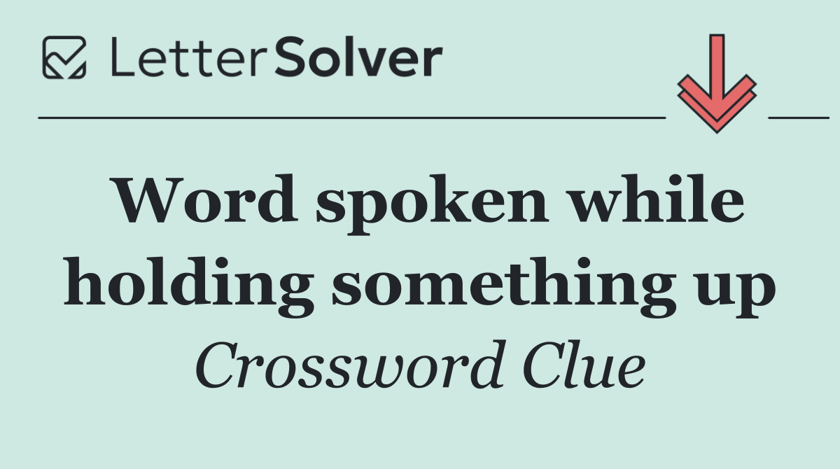 Word spoken while holding something up