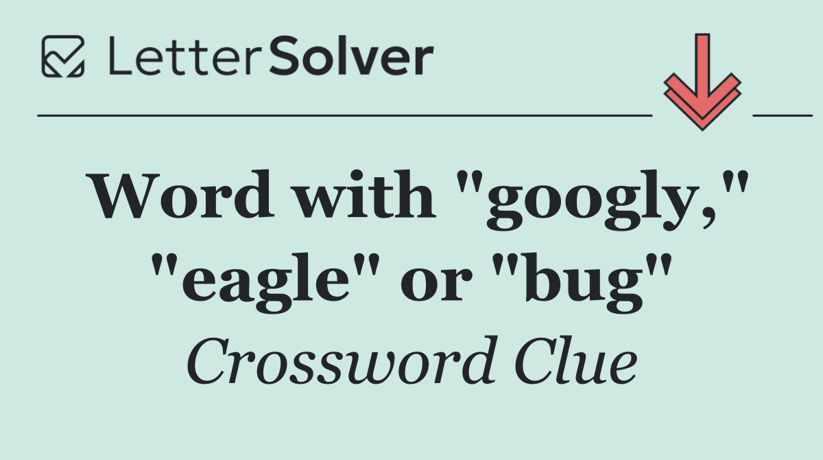 Word with "googly," "eagle" or "bug"