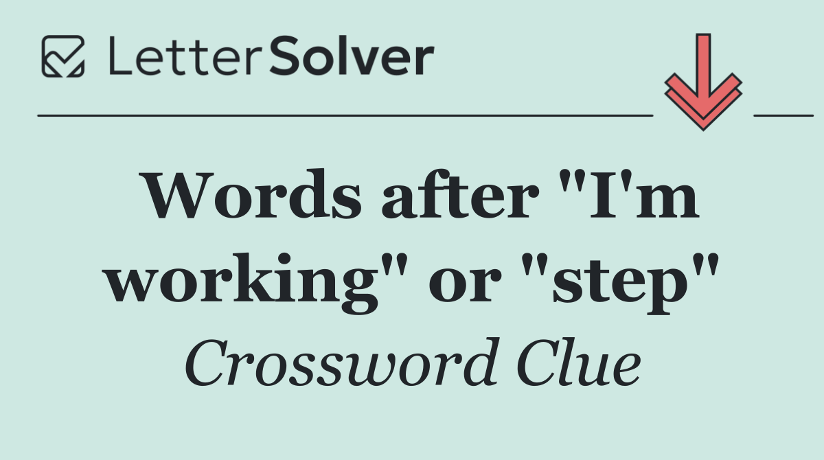 Words after "I'm working" or "step"