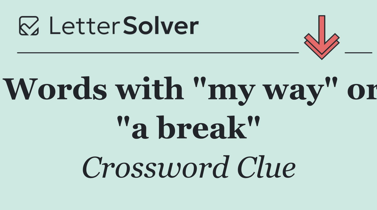 Words with "my way" or "a break"