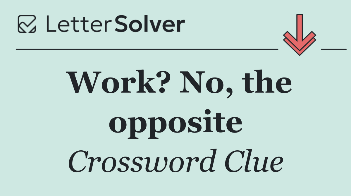 Work? No, the opposite