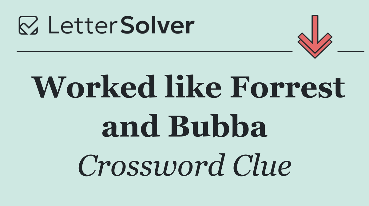 Worked like Forrest and Bubba
