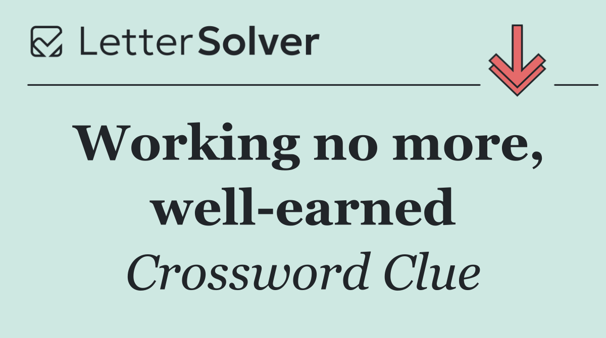 Working no more, well earned