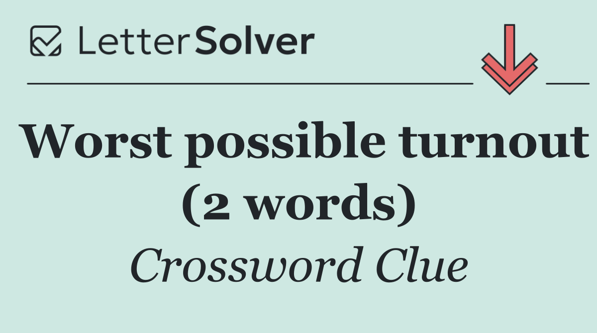 Worst possible turnout (2 words)