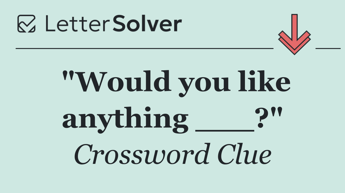 "Would you like anything ___?"