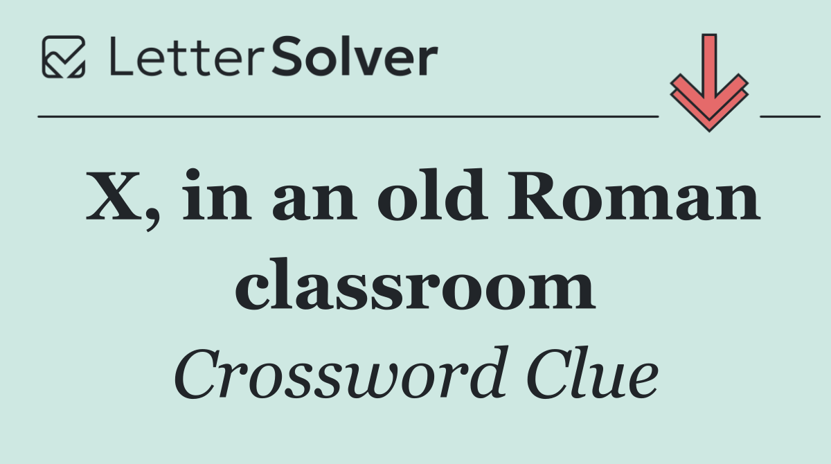 X, in an old Roman classroom