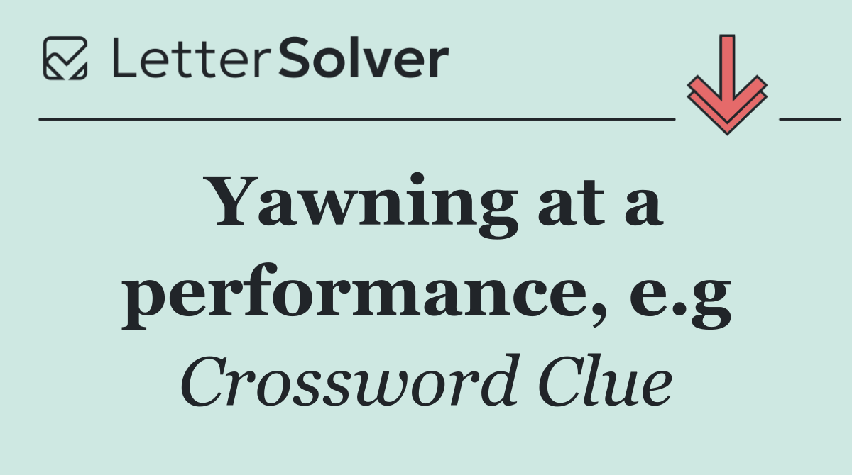 Yawning at a performance, e.g