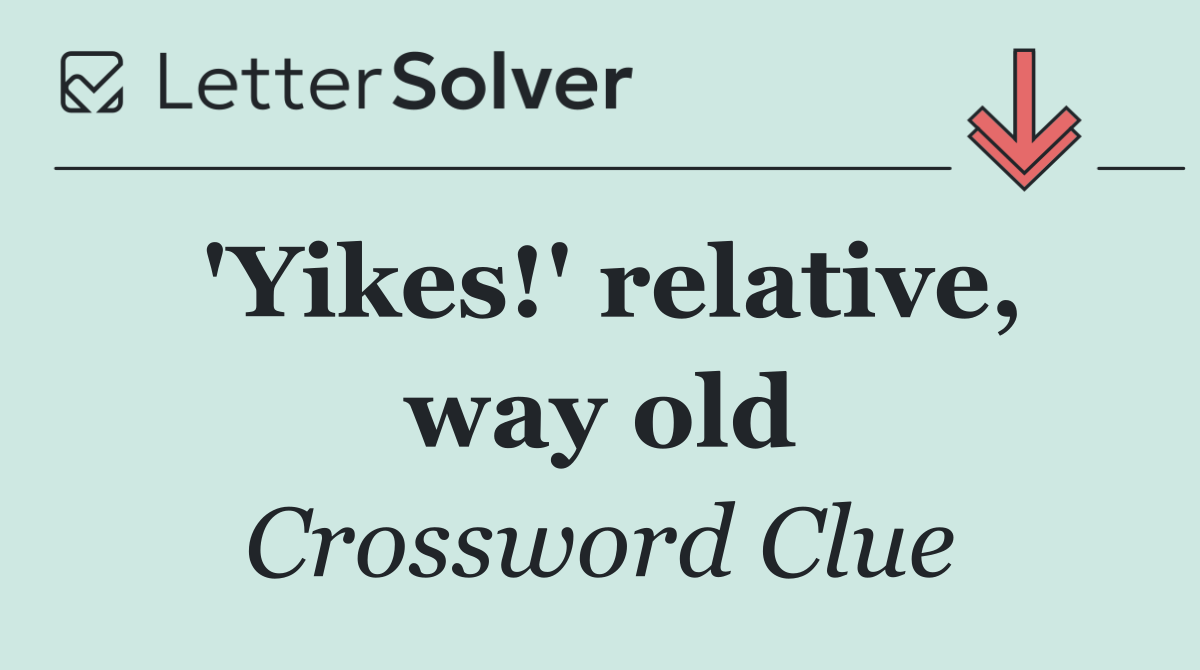 'Yikes!' relative, way old