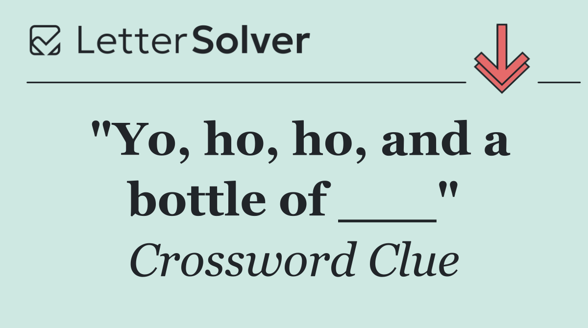 "Yo, ho, ho, and a bottle of ___"