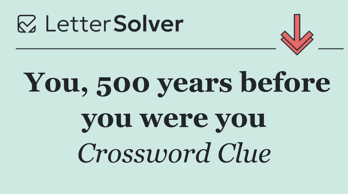 You, 500 years before you were you