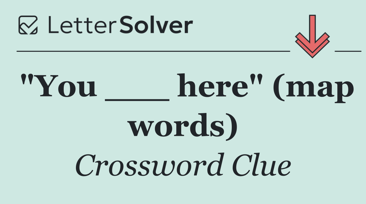 "You ___ here" (map words)