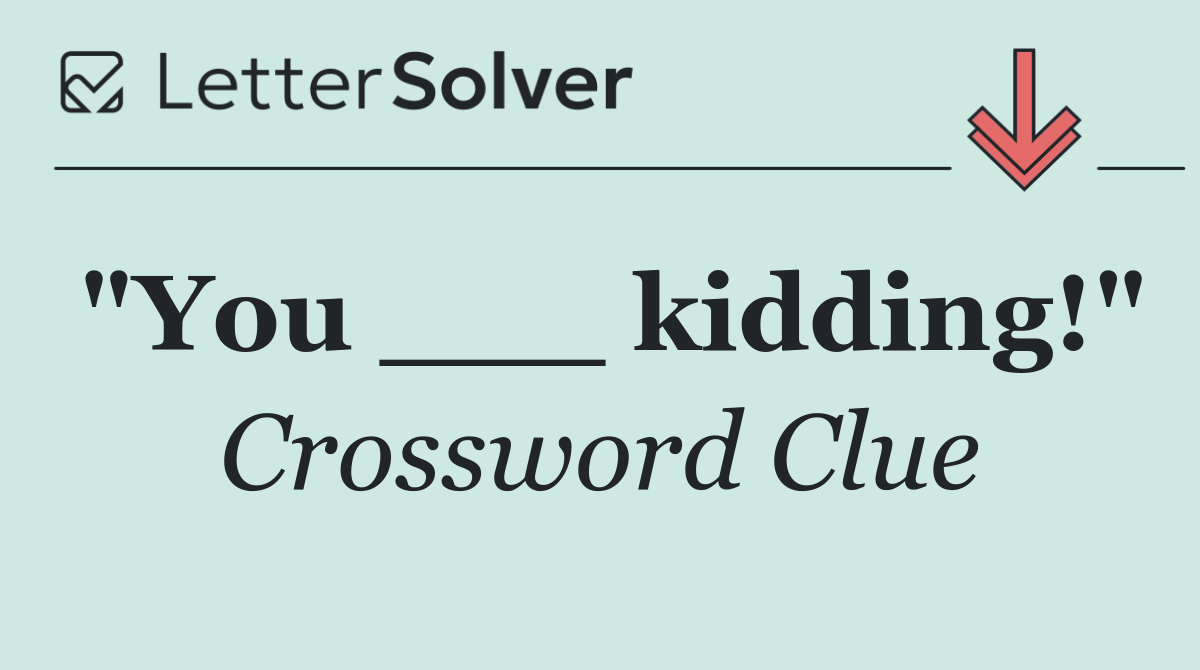 "You ___ kidding!"