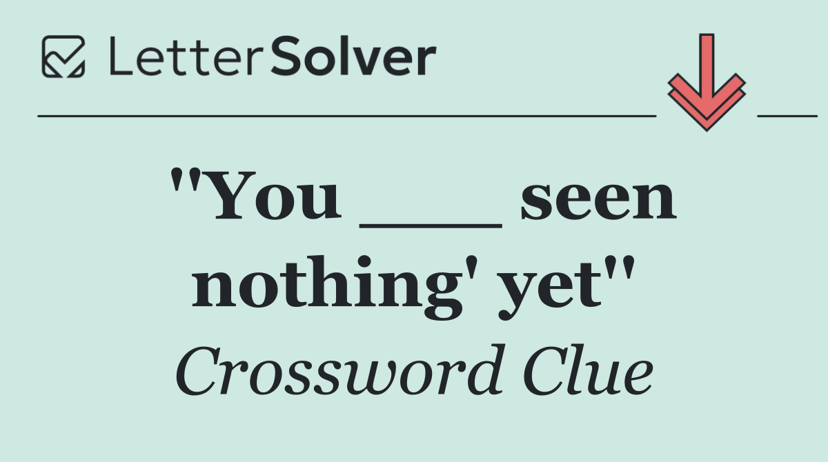 ''You ___ seen nothing' yet''