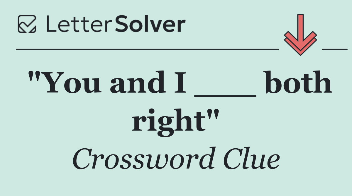 "You and I ___ both right"