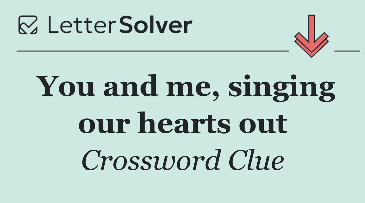 You and me, singing our hearts out
