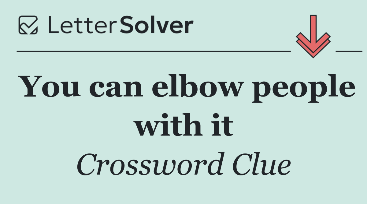 You can elbow people with it