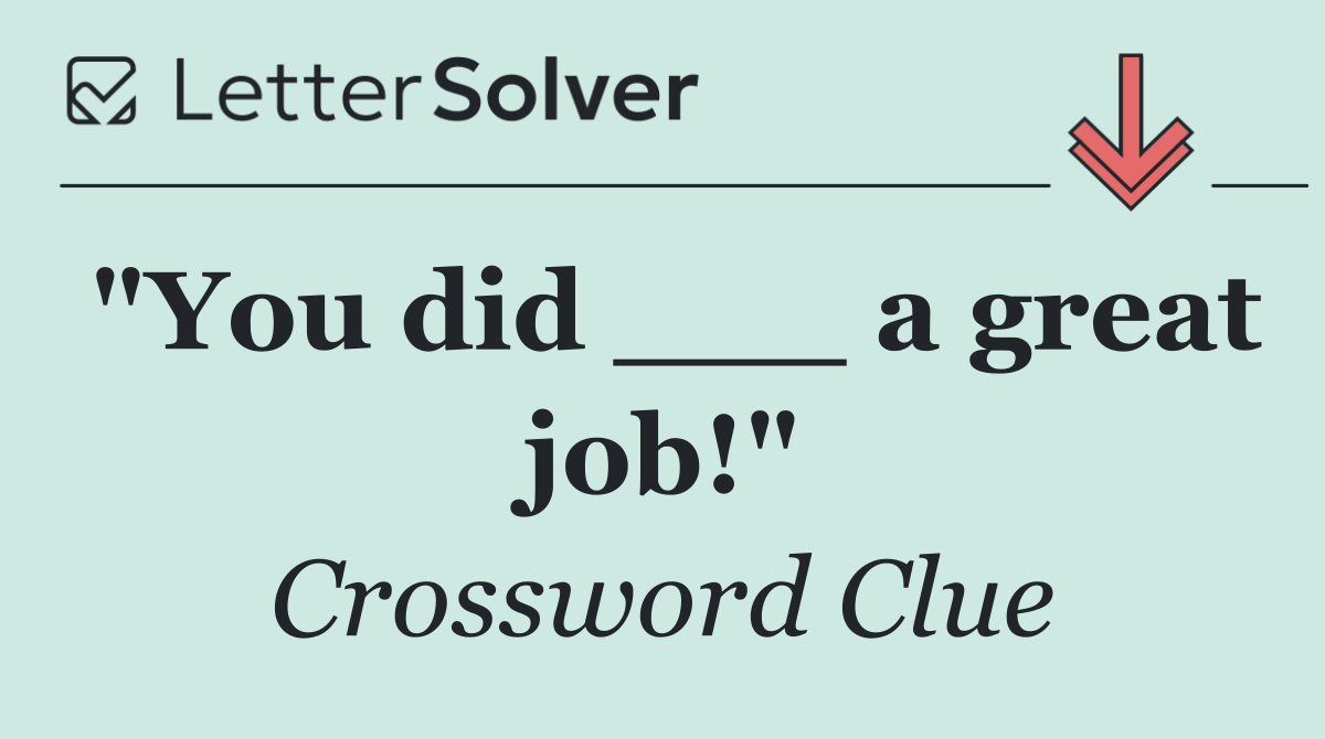 "You did ___ a great job!"