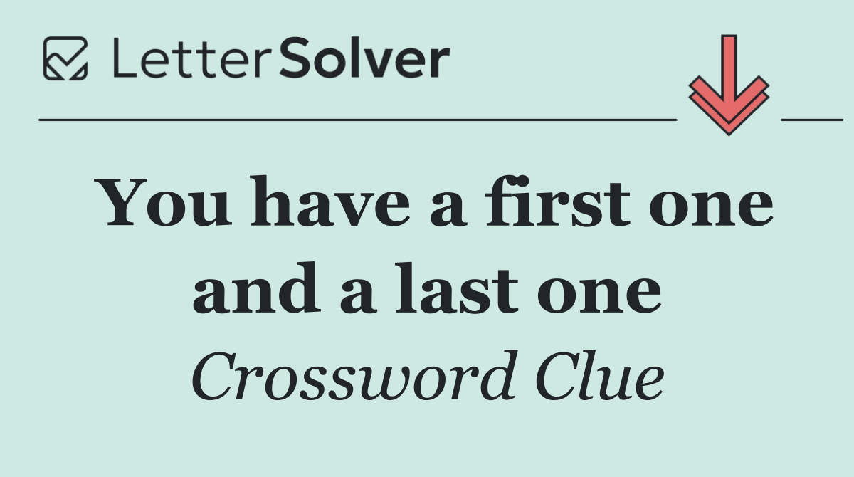 You have a first one and a last one