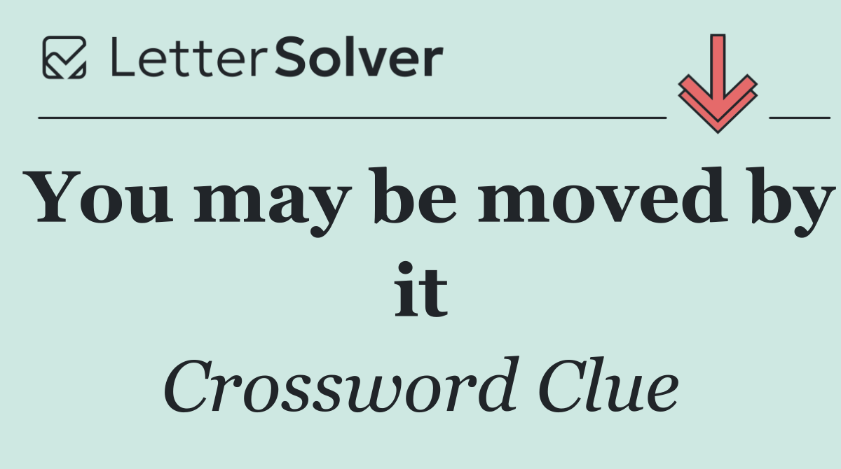 You may be moved by it