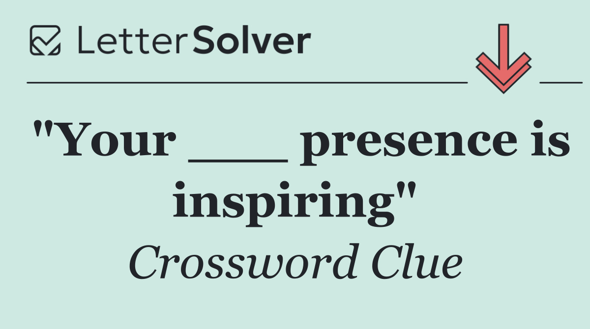"Your ___ presence is inspiring"