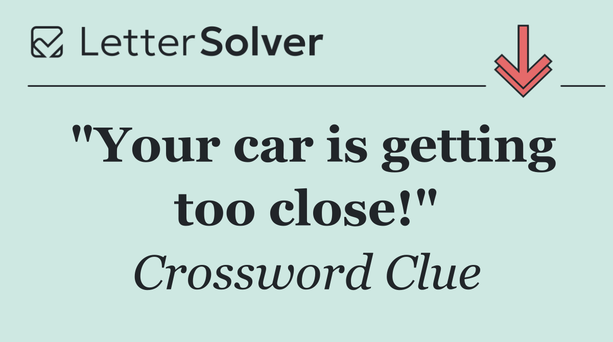 "Your car is getting too close!"