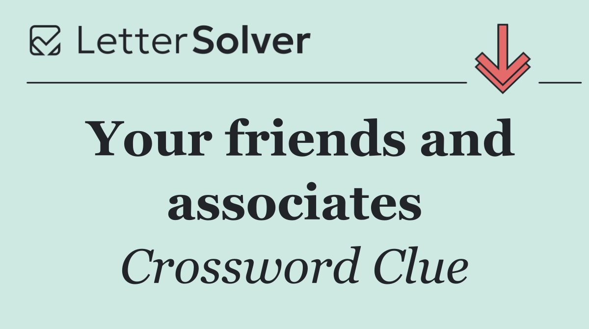 Your friends and associates