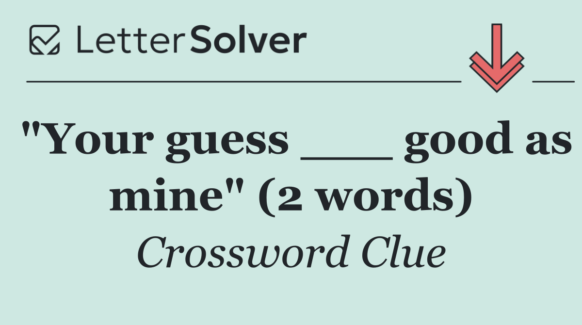 "Your guess ___ good as mine" (2 words)