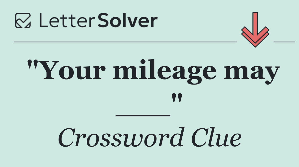 "Your mileage may ___"