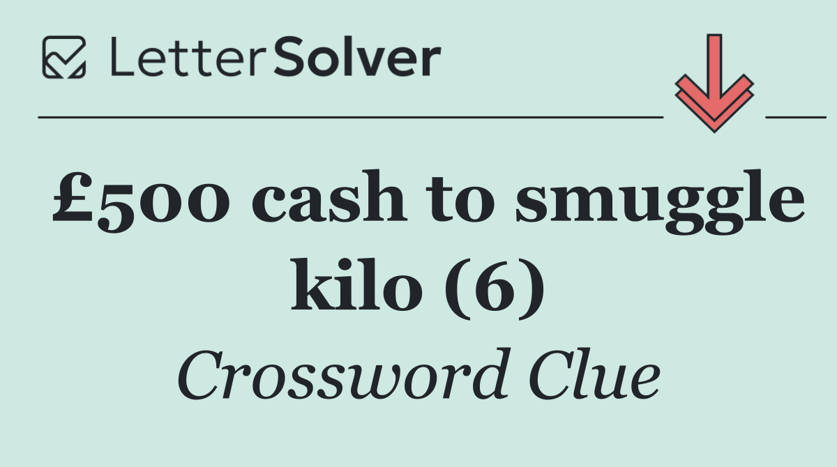£500 cash to smuggle kilo (6)