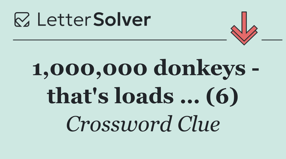 1,000,000 donkeys   that's loads … (6)