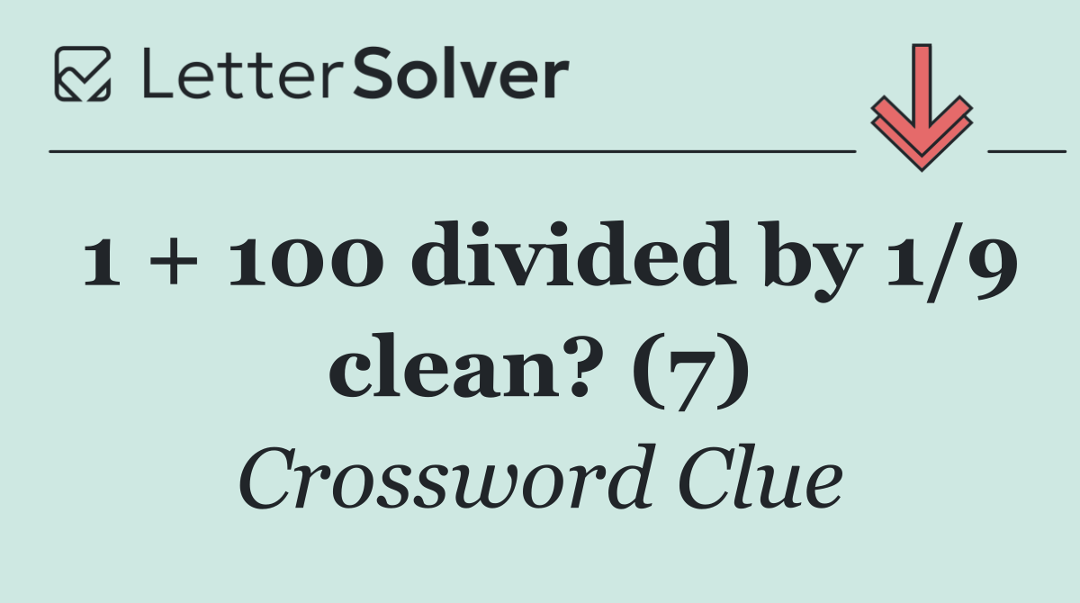 1 + 100 divided by 1/9 clean? (7)