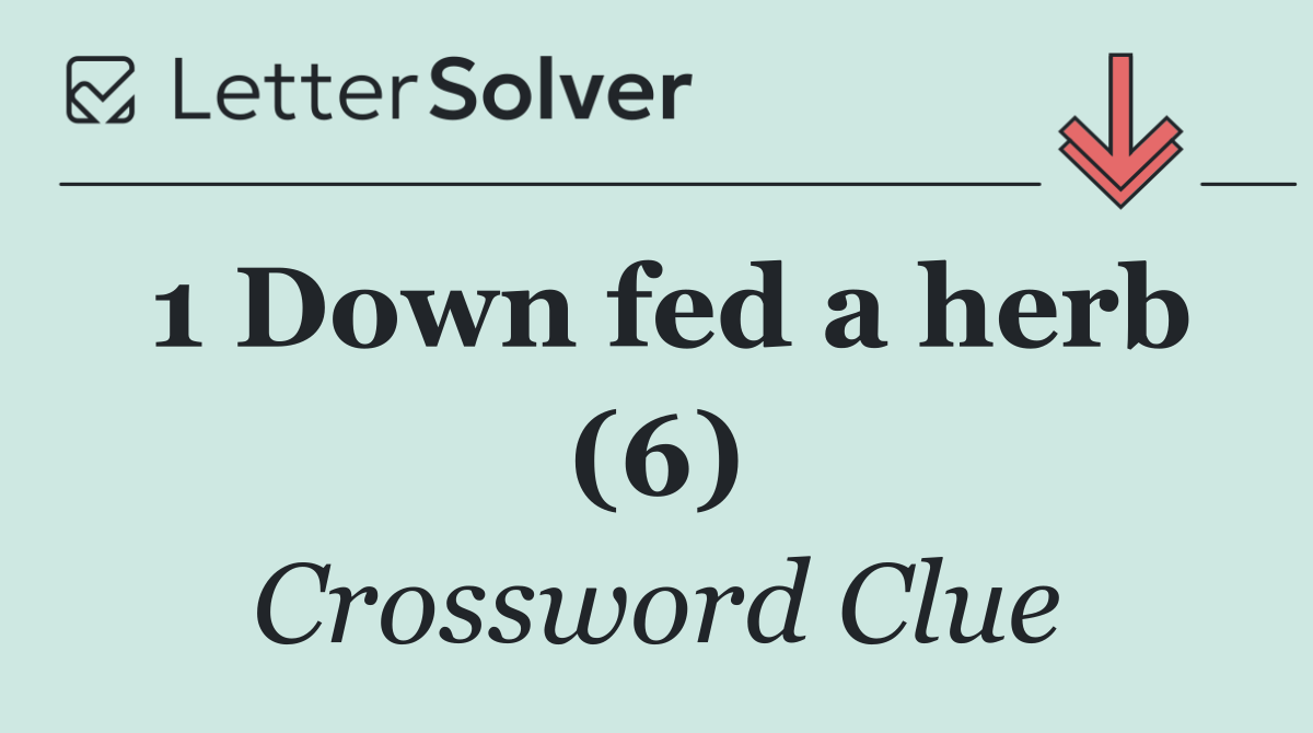 1 Down fed a herb (6)