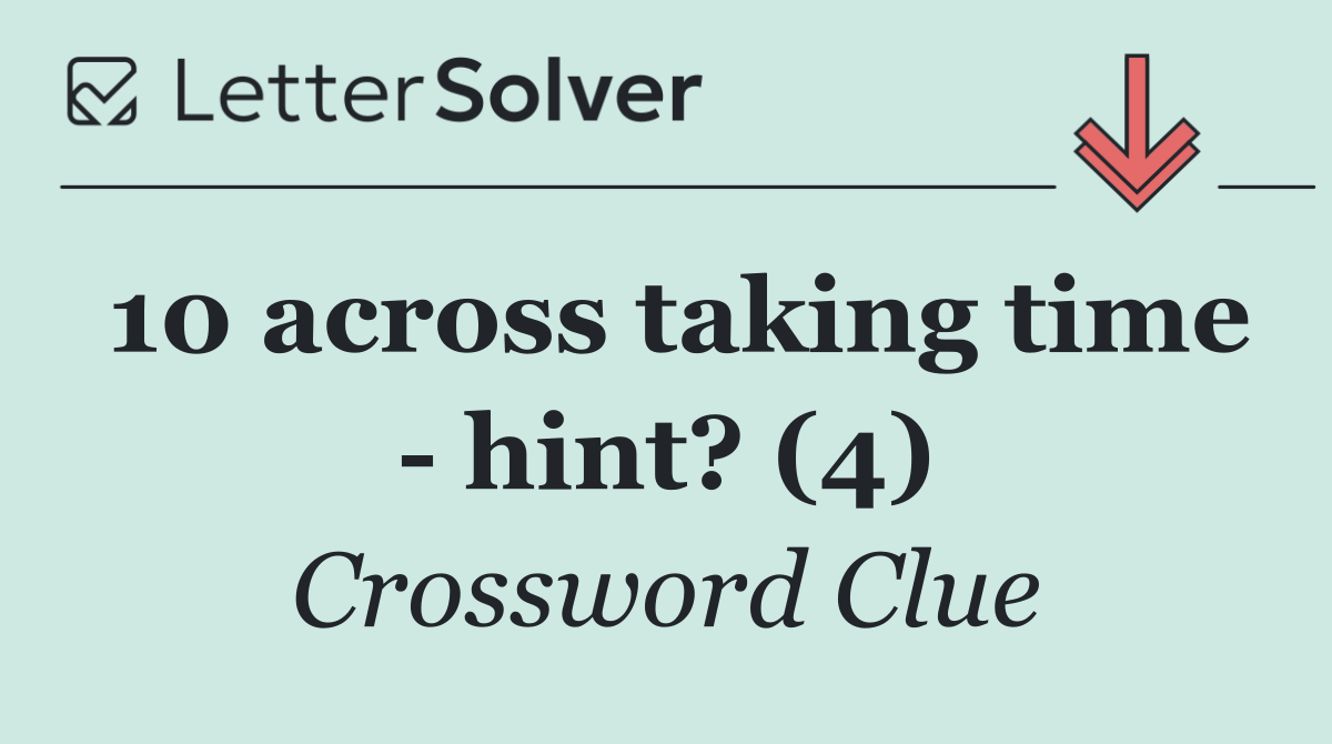 10 across taking time   hint? (4)