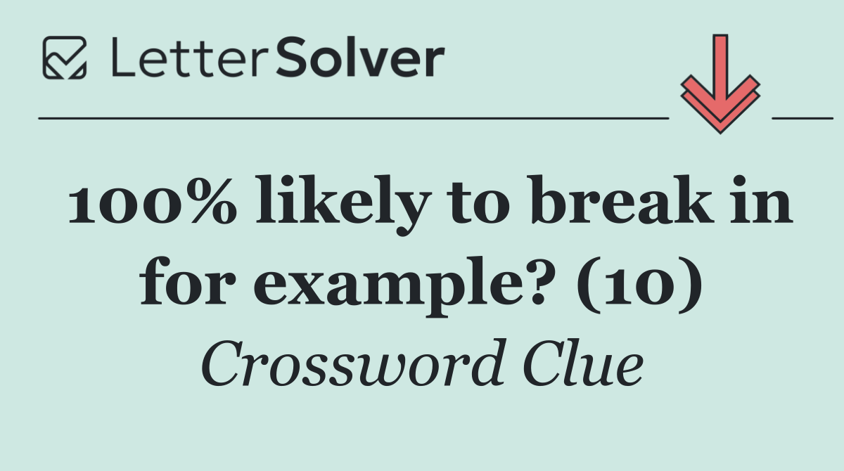 100% likely to break in for example? (10)