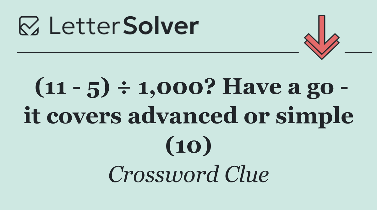 (11   5) ÷ 1,000? Have a go   it covers advanced or simple (10)