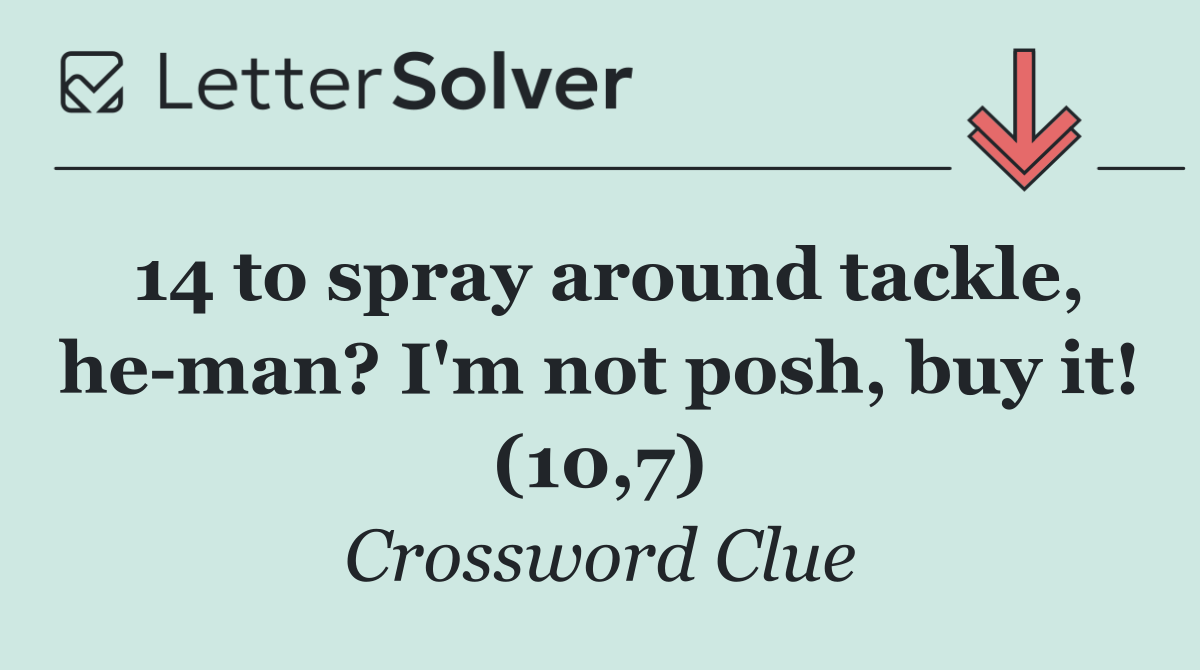 14 to spray around tackle, he man? I'm not posh, buy it! (10,7)