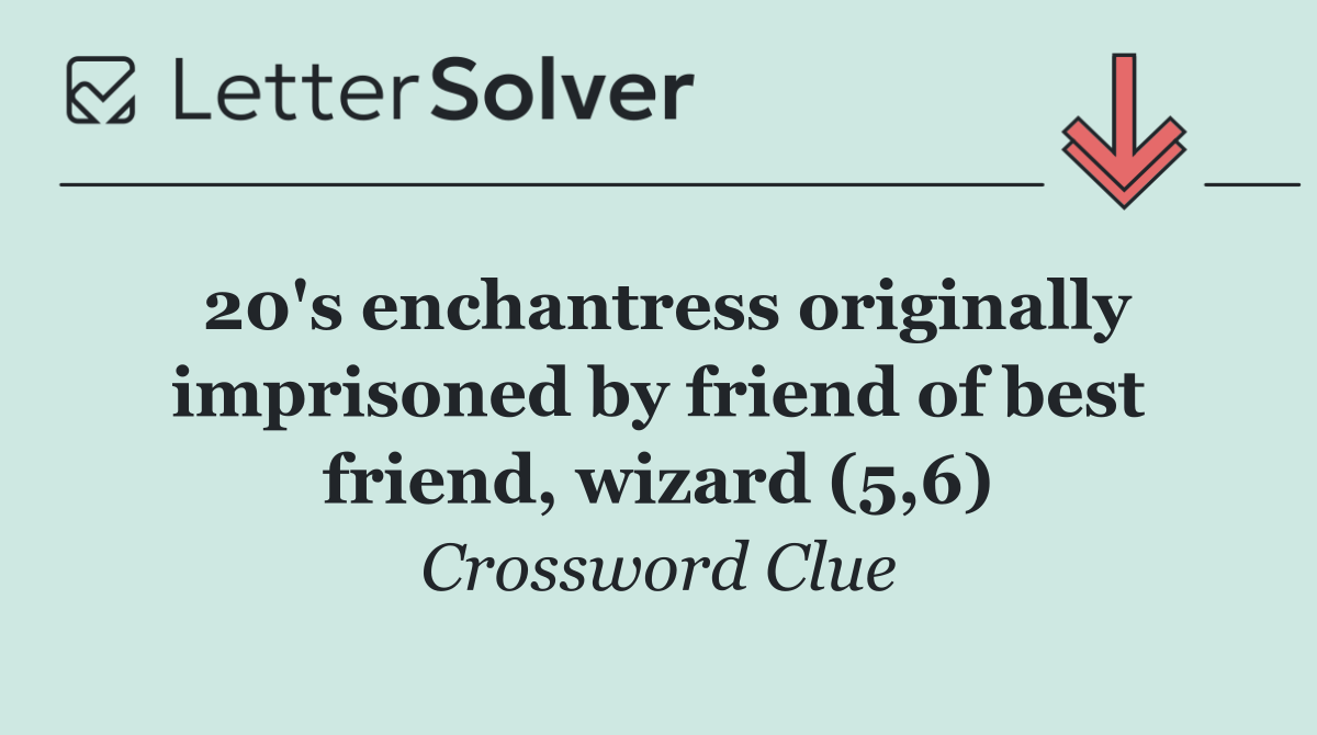 20's enchantress originally imprisoned by friend of best friend, wizard (5,6)