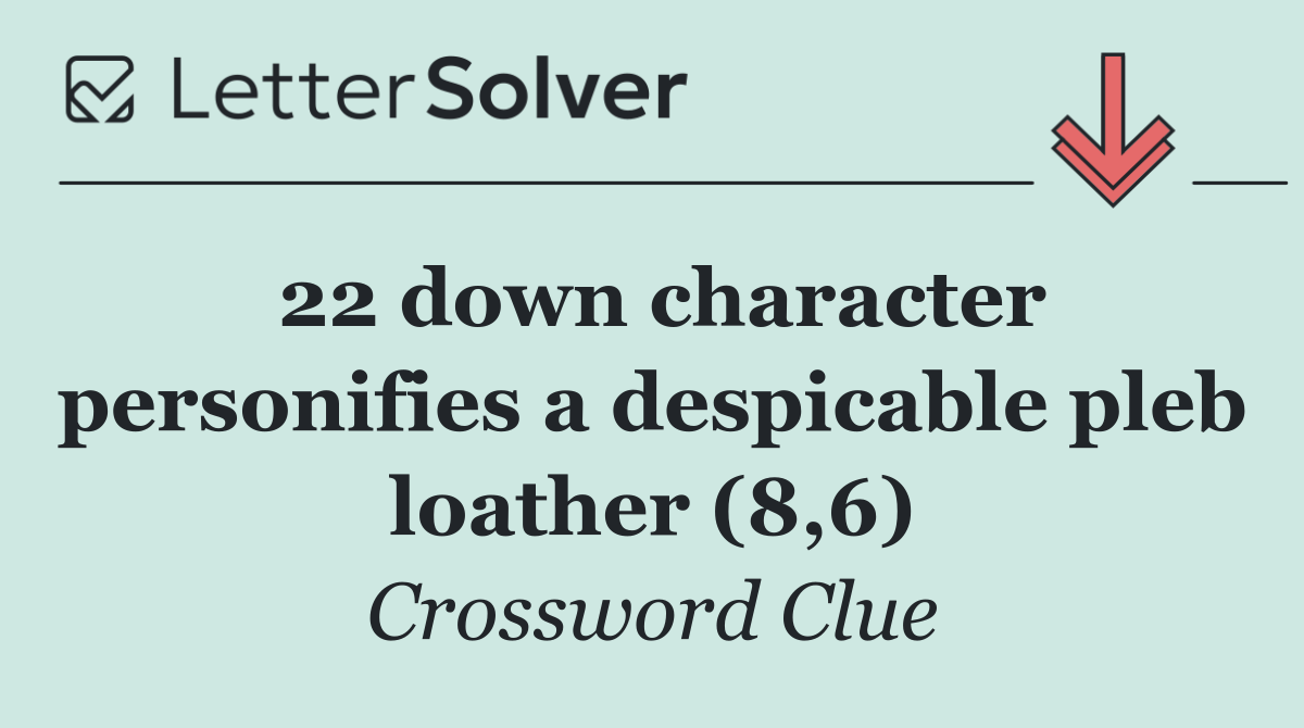 22 down character personifies a despicable pleb loather (8,6)