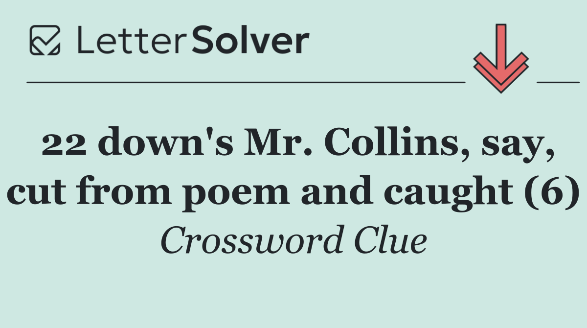 22 down's Mr. Collins, say, cut from poem and caught (6)
